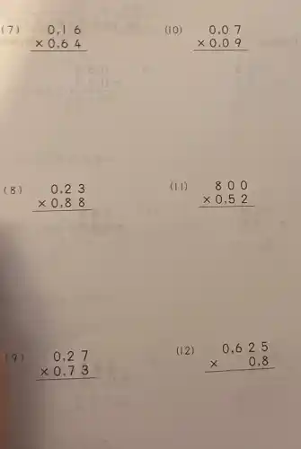 0,16 times 0,64 
(8)
0,23 times 0,88 
(9)
0,27 times 0,73 
(10)
0,07 times 0,09 
(II)
800 times 0,52 
(12)
0,625 times 0,8