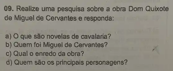 09. Realize uma pesquisa sobre a obra Dom Quixote
de Miguel de Cervantes e responda:
a) O que são novelas de cavalaria?
b) Quem foi Miguel de Cervantes?
c) Qual o enredo da obra?
d) Quem são os principais personagens?