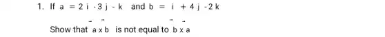 1. If a=2i-3j-k and b=i+4j-2k
Show that overrightarrow (a)times overrightarrow (b)
is not equal to
bxa