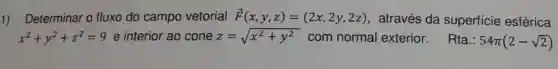 1) Determinar o fluxo do campo vetorial overrightarrow (F)(x,y,z)=(2x,2y,2z) , através da superficie esférica