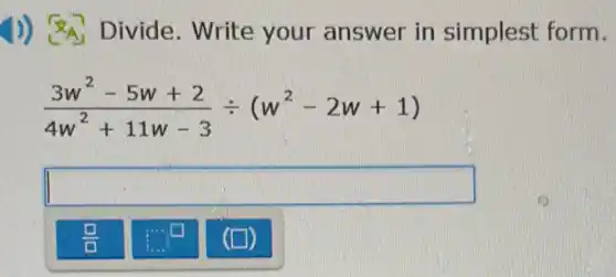 1)) Divide . Write your answer in simplest form.
(3w^2-5w+2)/(4w^2)+11w-3div (w^2-2w+1)
square