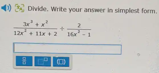 1)) Divide . Write your answer in simplest form.
(3x^3+x^2)/(12x^2)+11x+2div (2)/(16x^2)-1
square