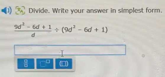 1)) Divide. Write your answer in simplest form.
(9d^2-6d+1)/(d)div (9d^2-6d+1)
square