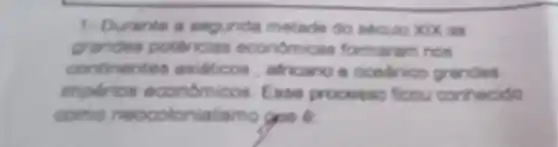 1. Durante a segunda metade do seculo XIX as
grandes potencias economicas formaram nos
continentes asiditicos africano ocednice grandes
imperios econdmicos.Esse processo feou conhecido
como neocolonialismo goe f