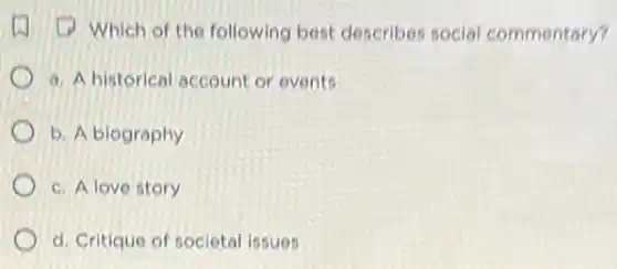 (1) Which of the following best describes social commentary?
a. A historical account or events
b. A biography
c. A love story
d. Critique of societal issues