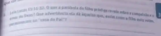 1. Lela Lucas
15:11-32.0
que a parabola do fillo prodigo revela sobre a compaixioe o
Lein Deus? Que adverténci ela da aqueles que assim como o fith mais velhe,
__