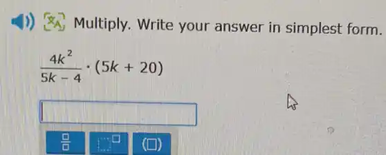 1)) <<A Multiply. Write your answer in simplest form.
(4k^2)/(5k-4)cdot (5k+20)
square