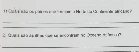 1) Quais são os países que formam o Norte do Continente africano?
__
2) Quais são as ilhas que se encontram no Oceano Atlântico?
__