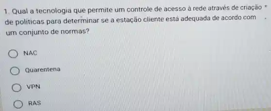 1. Qual a tecnologia que permite um controle de acesso à rede através de criação x
de políticas para determinar se a estação cliente está adequada de acordo com
um conjunto de normas?
NAC
Quarentena
VPN
RAS