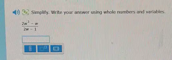 1)) Simplify Write your answer using whole numbers and variables.
(2w^2-w)/(2w-1)
square