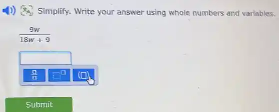 1)) Simplify Write your answer using whole numbers and variables.
(9w)/(18w+9)
square