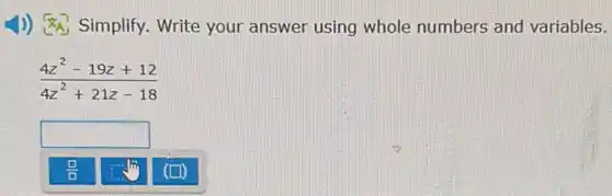 1)) Simplify Write your answer using whole numbers and variables.
(4z^2-19z+12)/(4z^2)+21z-18
square