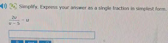 1)) Simplify.Express your answer as a single fractior in simplest form.
(2u)/(u-5)-u
square