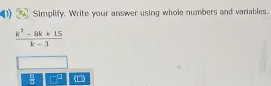 1)) Simplify.Write your answer using whole numbers and variables.
(k^2-8k+15)/(k-3)
square