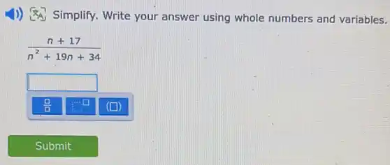 1)) Simplify.Write your answer using whole numbers and variables.
(n+17)/(n^2)+19n+34
square