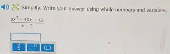 1)) Simplify.Write your answer using whole numbers and variables.
(2x^2-10x+12)/(x-3)
square