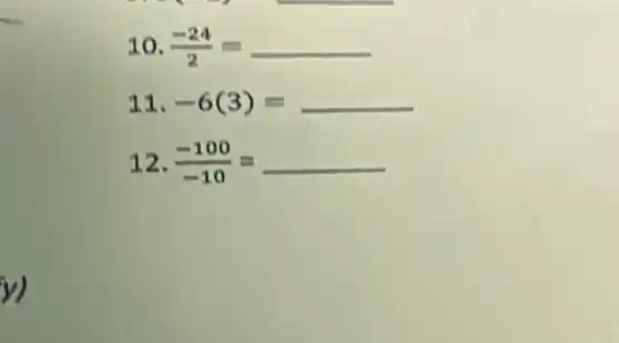 10. (-24)/(2)=
11. -6(3)= __
12. (-100)/(-10)=
y)