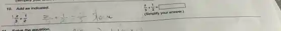 10. Add as indicated.
(z)/(3)+(1)/(2)
(z)/(3)+(1)/(2)=square 
(Simplify your answer.)
the equation.