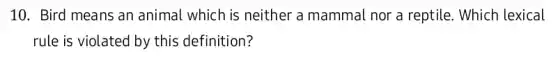 10. Bird means an animal which is neither a mammal nor a reptile. Which lexical
rule is violated by this definition?