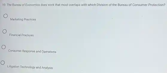 10. The Bureau of Economics does work that most overlaps with which Division of the Bureau of Consumer Protection?
Marketing Practices
Financial Practices
Consumer Response and Operations
Litigation Technology and Analysis