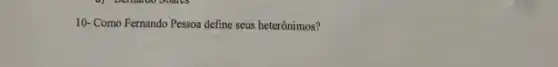 10- Como Fernando Pessoa define seus heterônimos?