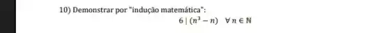 10) Demonstrar por "indução matemática":
6vert (n^3-n) forall nin N