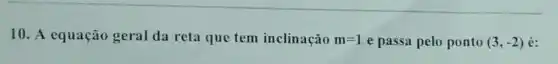 10. A equação geral da reta que tem inclinação m=1 e passa pelo ponto (3,-2)