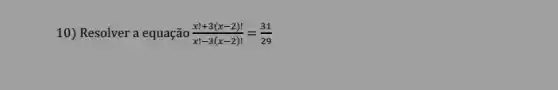 10) Resolver a equação (x!+3(x-2)!)/(x!-3(x-2)!)=(31)/(29)