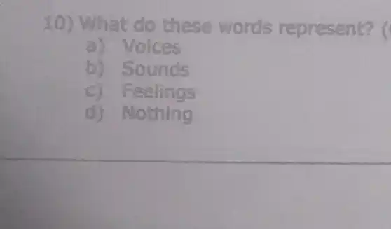 10) What do these words represent?
a) Voices
b) Sounds
C)Feelings
d) Nothing