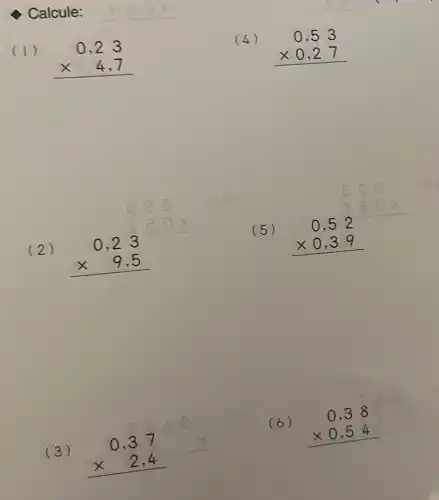 (1)
0,23 times 4,7 
(2)
0,23 times 9,5 
(3)
0,37 times 2,4 
(4)
0,53 times 0,27 
(5)
0,52 times 0,39 
(6)
0,38 times 0,54