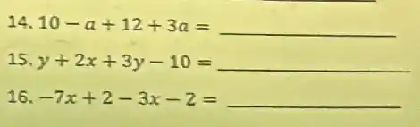 a 10-a+12+3a=
15 y+2x+3y-10=
16 -7x+2-3x-2=