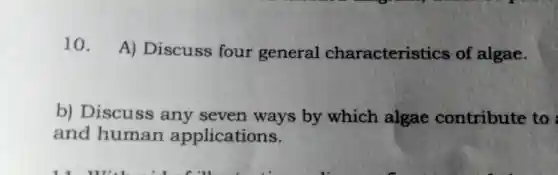 10.
A)Discuss four general characteristics of algae.
b)Discuss any seven ways by which algae contribute to
and human applications.