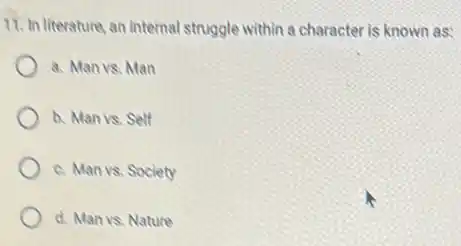 11. In literature, an internal struggle within a character is known as:
a. Man vs. Man
a. Manvs. Self
c. Man vs. Society
d. Manvs. Nature