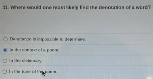 11. Where would one most likely find the denotation of a word?
Denotation is impossible to determine.
C In the context of a poem.
In the dictionary
In the tone of the poem.