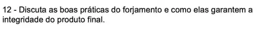 12 - Discuta as boas práticas do forjamento e como elas garantem a
integridade do produto final.