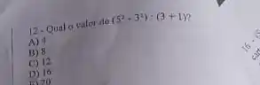 12. Qual o valor do (5^2-3^2):(3+1)
A) 4
B) 8
C) 12
D) 16