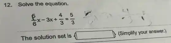 12. Solve the equation.
(5)/(6)x-3x+(4)/(3)=(5)/(3)
The solution set is
square 
(Simplify your answer.)