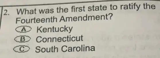 12.What was the first state to ratify the
Fourteenth Amendment?
A Kentucky
(B) Connecticut
(C) South Carolina