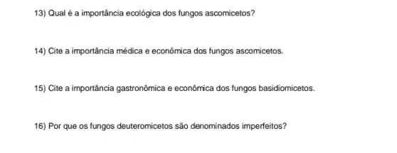 13) Qual é a importância ecológica dos fungos ascomicetos?
14) Cite a importância médica e econômica dos fungos ascomicetos.
15) Cite a importância gastronômica e econômica dos fungos basidiomicetos.
16) Por que os fungos deuteromicetos são denominados imperfeitos?