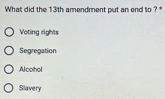 What did the 13th amendment put an end to?
Voting rights
Segregation
Alcohol
Slavery