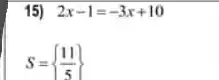 15) 2x-1=-3x+10
S= (11)/(5)