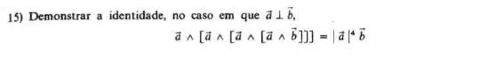 15) Demonstrar a identidade, no caso em que overrightarrow (a)bot overrightarrow (b)
overrightarrow (a)wedge [overrightarrow (a)wedge [overrightarrow (a)wedge [overrightarrow (a)wedge overrightarrow (b)]]=vert overrightarrow (a)vert ^4overrightarrow (b)