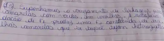 (15). Suponhamos o eruzamento de linhazens pues amarelas com rodes, em errichas. A autofecun. dacao de Fe produg uma F_(2) constatúdida de erse. thais amarelas que se busse sejom heterozigot