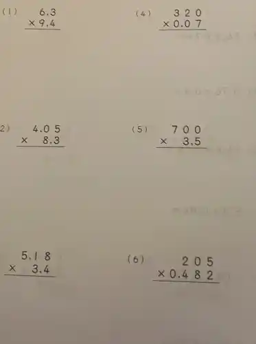 (1)
6,3 times 9,4 
2)
4,05 times 8,3 
5,18 times 3,4 
(4)
320 times 0.07 
(5)
700 times 3,5 
e
(6)
205 times 0,482