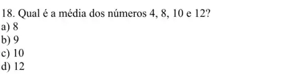 18. Qual é a média dos números 4,8,10 e 12?
a) 8
b) 9
c) 10
d) 12