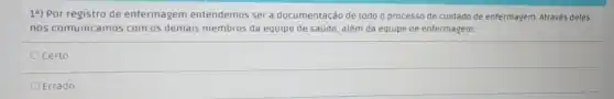 1a) Por registro de enfermagem entendemos ser documentação de todo o processo de cuidado de enfermagem. Através deles
nos comunicamos com os demais membros da equipe de saúde, além da equipe de enfermagem.
Ocerto
Errado