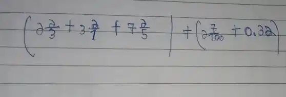 (2 (2)/(3)+3 (2)/(1)+7 (2)/(5))+(2 (7)/(100)+0.32)