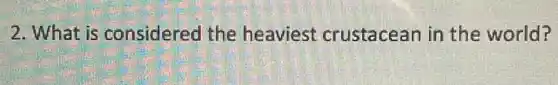 2. What is considered the heaviest crustacean in the world?