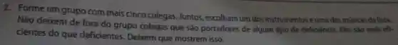 2. Forme um grupo com mais cinco colegas Juntos, escolham um dos instrumentos euma das músicas da lista.
Não deixem de fora do grupo colegas que sao portadores de algum tipo de deficiência. Eles são mais efi-
cientes do que deficientes . Deixem que mostrem isso.