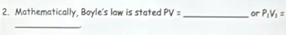 2. Mathematically Boyle's low is stated PV = PV= orP_(1)V_(1)=
__